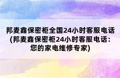 邦麦鑫保密柜全国24小时客服电话(邦麦鑫保密柜24小时客服电话：您的家电维修专家)