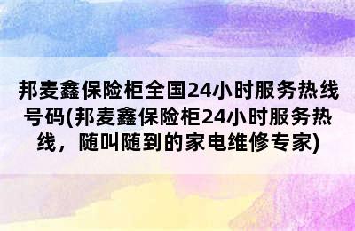 邦麦鑫保险柜全国24小时服务热线号码(邦麦鑫保险柜24小时服务热线，随叫随到的家电维修专家)