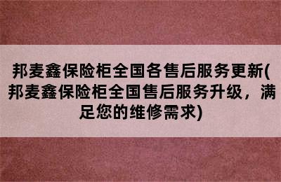 邦麦鑫保险柜全国各售后服务更新(邦麦鑫保险柜全国售后服务升级，满足您的维修需求)