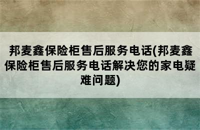 邦麦鑫保险柜售后服务电话(邦麦鑫保险柜售后服务电话解决您的家电疑难问题)