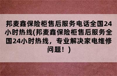 邦麦鑫保险柜售后服务电话全国24小时热线(邦麦鑫保险柜售后服务全国24小时热线，专业解决家电维修问题！)