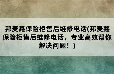 邦麦鑫保险柜售后维修电话(邦麦鑫保险柜售后维修电话，专业高效帮你解决问题！)