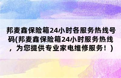 邦麦鑫保险箱24小时各服务热线号码(邦麦鑫保险箱24小时服务热线，为您提供专业家电维修服务！)