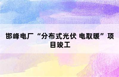 邯峰电厂“分布式光伏+电取暖”项目竣工