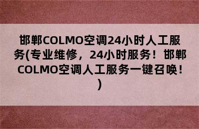 邯郸COLMO空调24小时人工服务(专业维修，24小时服务！邯郸COLMO空调人工服务一键召唤！)