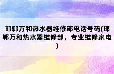 邯郸万和热水器维修部电话号码(邯郸万和热水器维修部，专业维修家电)