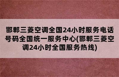 邯郸三菱空调全国24小时服务电话号码全国统一服务中心(邯郸三菱空调24小时全国服务热线)