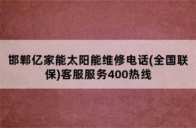 邯郸亿家能太阳能维修电话(全国联保)客服服务400热线