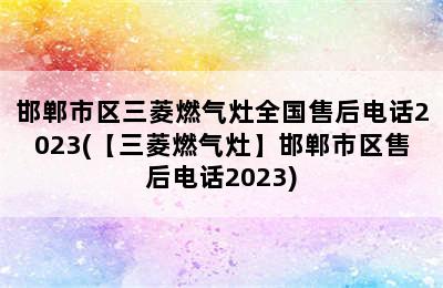 邯郸市区三菱燃气灶全国售后电话2023(【三菱燃气灶】邯郸市区售后电话2023)