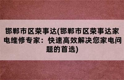 邯郸市区荣事达(邯郸市区荣事达家电维修专家：快速高效解决您家电问题的首选)