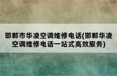 邯郸市华凌空调维修电话(邯郸华凌空调维修电话一站式高效服务)