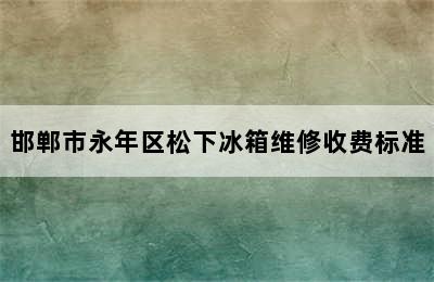 邯郸市永年区松下冰箱维修收费标准