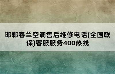 邯郸春兰空调售后维修电话(全国联保)客服服务400热线