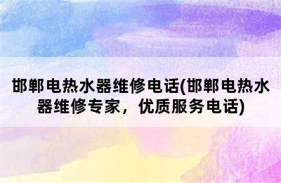 邯郸电热水器维修电话(邯郸电热水器维修专家，优质服务电话)