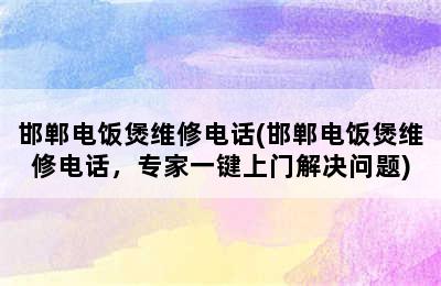 邯郸电饭煲维修电话(邯郸电饭煲维修电话，专家一键上门解决问题)