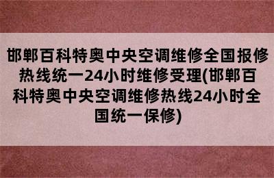 邯郸百科特奥中央空调维修全国报修热线统一24小时维修受理(邯郸百科特奥中央空调维修热线24小时全国统一保修)