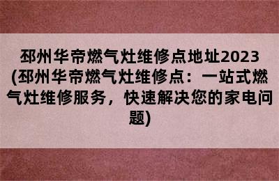 邳州华帝燃气灶维修点地址2023(邳州华帝燃气灶维修点：一站式燃气灶维修服务，快速解决您的家电问题)