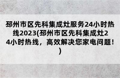 邳州市区先科集成灶服务24小时热线2023(邳州市区先科集成灶24小时热线，高效解决您家电问题！)