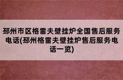 邳州市区格雷夫壁挂炉全国售后服务电话(邳州格雷夫壁挂炉售后服务电话一览)