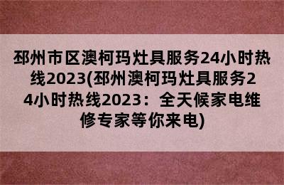 邳州市区澳柯玛灶具服务24小时热线2023(邳州澳柯玛灶具服务24小时热线2023：全天候家电维修专家等你来电)