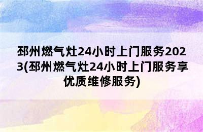 邳州燃气灶24小时上门服务2023(邳州燃气灶24小时上门服务享优质维修服务)