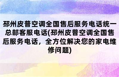 邳州皮普空调全国售后服务电话统一总部客服电话(邳州皮普空调全国售后服务电话，全方位解决您的家电维修问题)