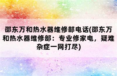 邵东万和热水器维修部电话(邵东万和热水器维修部：专业修家电，疑难杂症一网打尽)