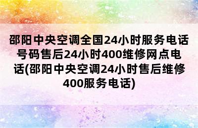 邵阳中央空调全国24小时服务电话号码售后24小时400维修网点电话(邵阳中央空调24小时售后维修400服务电话)