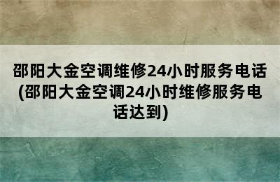 邵阳大金空调维修24小时服务电话(邵阳大金空调24小时维修服务电话达到)