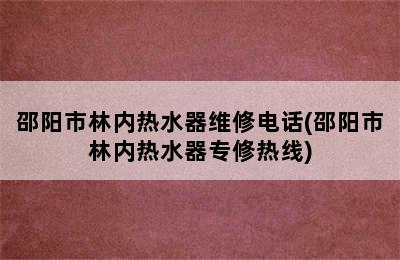 邵阳市林内热水器维修电话(邵阳市林内热水器专修热线)