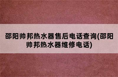 邵阳帅邦热水器售后电话查询(邵阳帅邦热水器维修电话)