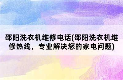 邵阳洗衣机维修电话(邵阳洗衣机维修热线，专业解决您的家电问题)