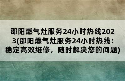 邵阳燃气灶服务24小时热线2023(邵阳燃气灶服务24小时热线：稳定高效维修，随时解决您的问题)