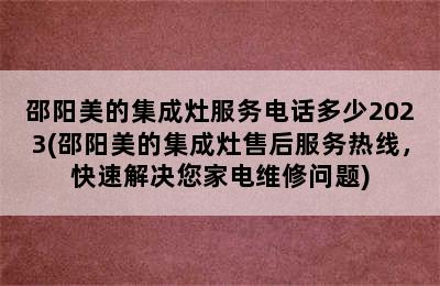 邵阳美的集成灶服务电话多少2023(邵阳美的集成灶售后服务热线，快速解决您家电维修问题)