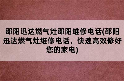 邵阳迅达燃气灶邵阳维修电话(邵阳迅达燃气灶维修电话，快速高效修好您的家电)