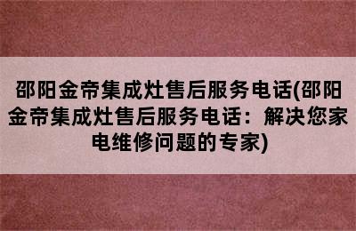 邵阳金帝集成灶售后服务电话(邵阳金帝集成灶售后服务电话：解决您家电维修问题的专家)