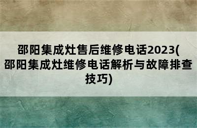 邵阳集成灶售后维修电话2023(邵阳集成灶维修电话解析与故障排查技巧)