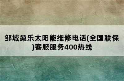 邹城桑乐太阳能维修电话(全国联保)客服服务400热线