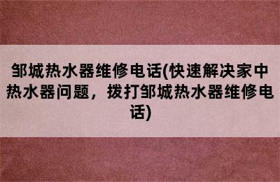 邹城热水器维修电话(快速解决家中热水器问题，拨打邹城热水器维修电话)