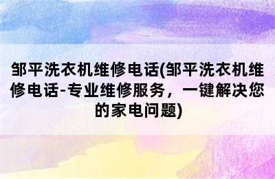 邹平洗衣机维修电话(邹平洗衣机维修电话-专业维修服务，一键解决您的家电问题)