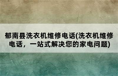 郁南县洗衣机维修电话(洗衣机维修电话，一站式解决您的家电问题)