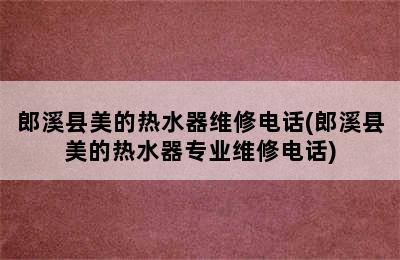 郎溪县美的热水器维修电话(郎溪县美的热水器专业维修电话)