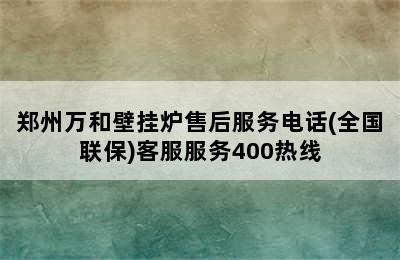 郑州万和壁挂炉售后服务电话(全国联保)客服服务400热线