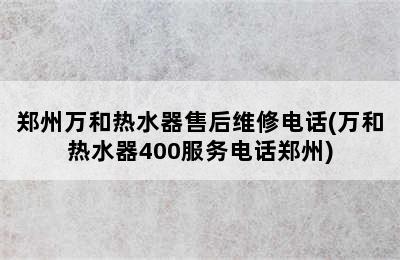 郑州万和热水器售后维修电话(万和热水器400服务电话郑州)