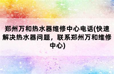 郑州万和热水器维修中心电话(快速解决热水器问题，联系郑州万和维修中心)