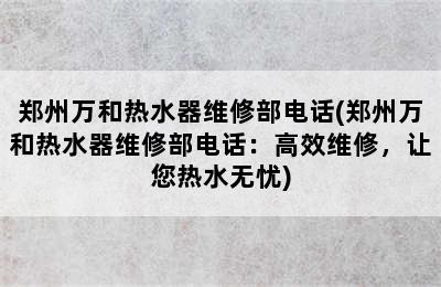 郑州万和热水器维修部电话(郑州万和热水器维修部电话：高效维修，让您热水无忧)