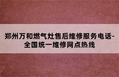 郑州万和燃气灶售后维修服务电话-全国统一维修网点热线