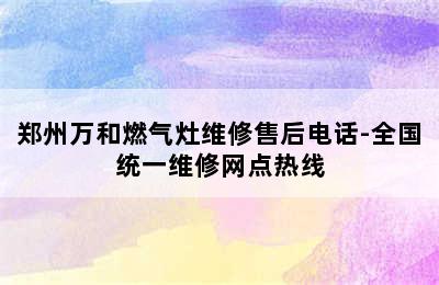 郑州万和燃气灶维修售后电话-全国统一维修网点热线