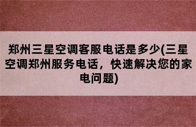 郑州三星空调客服电话是多少(三星空调郑州服务电话，快速解决您的家电问题)