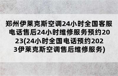 郑州伊莱克斯空调24小时全国客服电话售后24小时维修服务预约2023(24小时全国电话预约2023伊莱克斯空调售后维修服务)